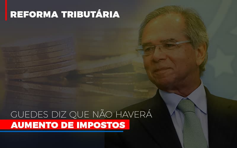 Guedes Diz Que Nao Havera Aumento De Impostos - Fiscon & Prosper Auditoria