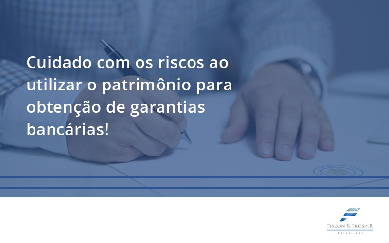Cuidado Com Os Riscos Ao Utilizar O Patrimônio Para Obtenção De Garantias Bancárias Fiscon Contabilidade Em São Paulo Sp | Fiscon E Prosper Associados - Fiscon & Prosper Auditoria