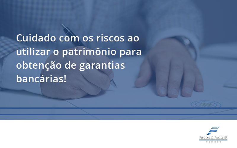 Cuidado Com Os Riscos Ao Utilizar O Patrimônio Para Obtenção De Garantias Bancárias Fiscon - Contabilidade em São Paulo - SP | Fiscon e Prosper Associados - Cuidado com os riscos ao utilizar o patrimônio para obtenção de garantias bancárias!