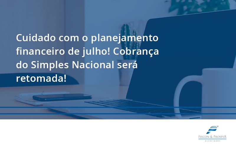 100 Fiscon E Prosper - Contabilidade em São Paulo - SP | Fiscon e Prosper Associados - Cuidado com o planejamento financeiro de julho! Cobrança do Simples Nacional será retomada!