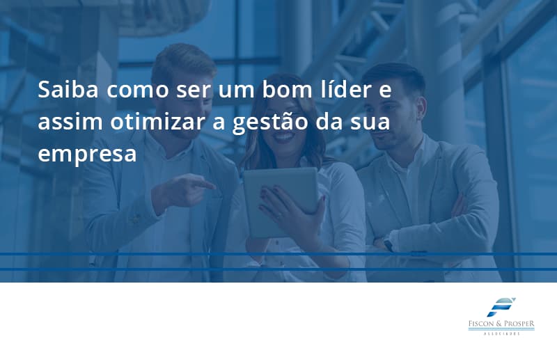 Saiba Como Ser Um Bom Líder E Assim Otimizar A Gestão Da Sua Empresa Fiscon - Contabilidade em São Paulo - SP | Fiscon e Prosper Associados - Saiba como ser um bom líder e assim otimizar a gestão da sua empresa