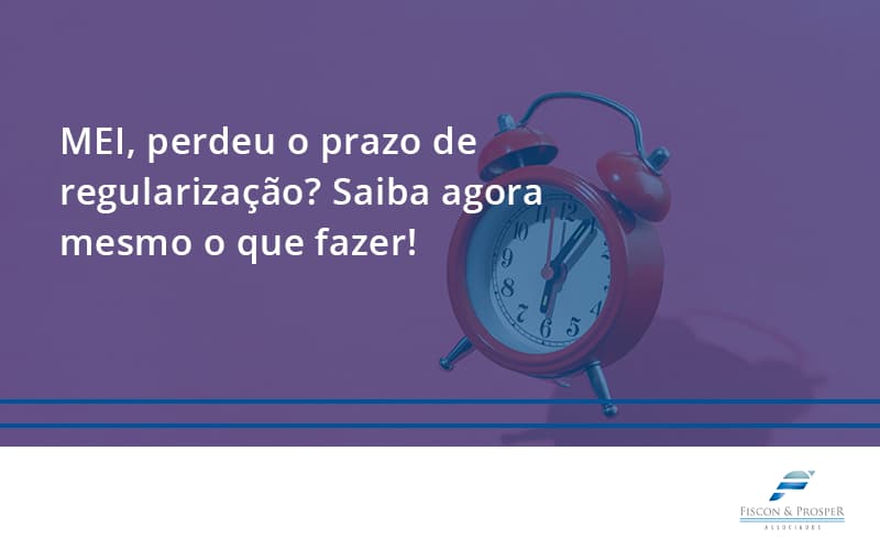 Mei Perdeu O Prazo De Regularização Saiba Agora Mesmo O Que Fazer Fiscon E Prosper - Contabilidade em São Paulo - SP | Fiscon e Prosper Associados - MEI, perdeu o prazo de regularização? Saiba agora mesmo o que fazer!