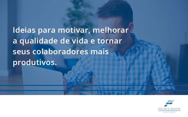 Ideias Para Motivar Melhorar Sua Qualidade De Vida Fiscon E Prosper - Contabilidade em São Paulo - SP | Fiscon e Prosper Associados - Ideias para motivar, melhorar a qualidade de vida e tornar seus colaboradores mais produtivos.