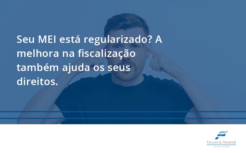 Seu Mei Esta Regularizado A Melhora Na Fiscalizacao Também Ajuda Nos Seus Direitos Fiscon E Prosper 2 - Contabilidade em São Paulo - SP | Fiscon e Prosper Associados - Seu MEI está regularizado? A melhora na fiscalização também ajuda os seus direitos.