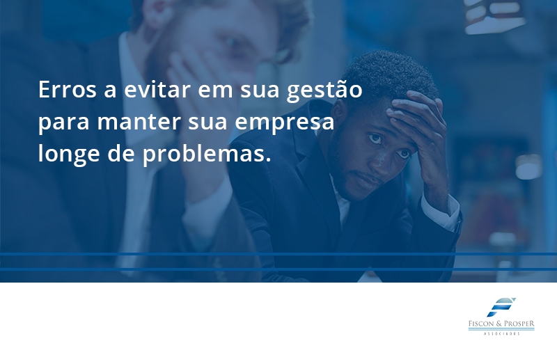 100 Fiscon E Prosper - Contabilidade em São Paulo - SP | Fiscon e Prosper Associados - Erros a evitar em sua gestão para manter sua empresa longe de problemas.