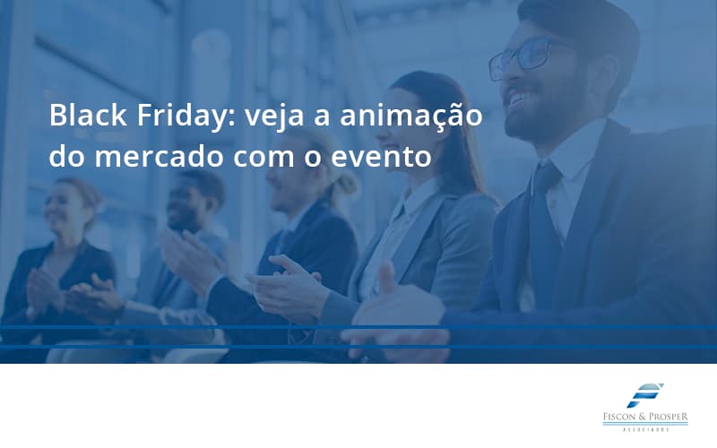 Black Friday Veja Fiscon E Prosper - Contabilidade em São Paulo - SP | Fiscon e Prosper Associados - Black Friday: veja a animação do mercado com o evento