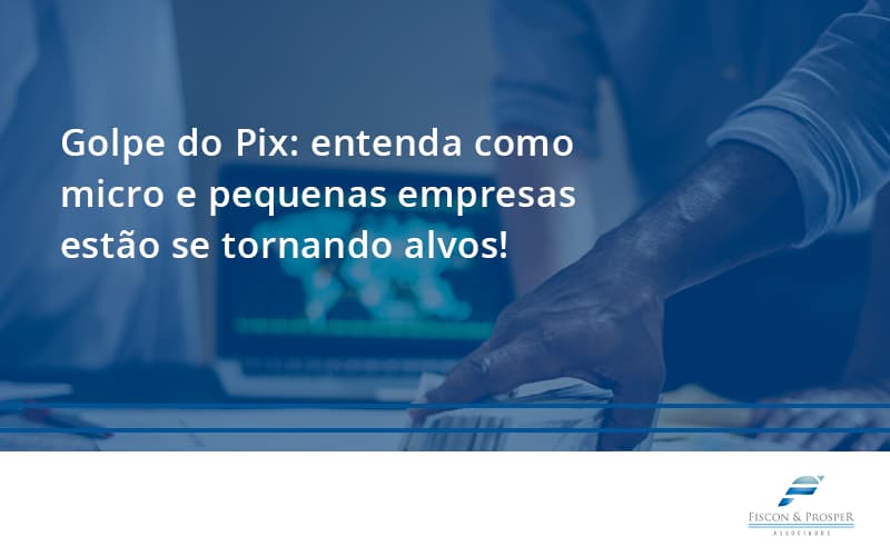 Golpe Do Pix Fiscon E Prosper - Contabilidade em São Paulo - SP | Fiscon e Prosper Associados - Golpe do Pix: entenda como micro e pequenas empresas estão se tornando alvos!