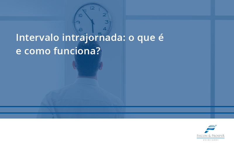 100 Fiscon E Prosper - Contabilidade em São Paulo - SP | Fiscon e Prosper Associados - Intervalo intrajornada: o que é e como funciona?