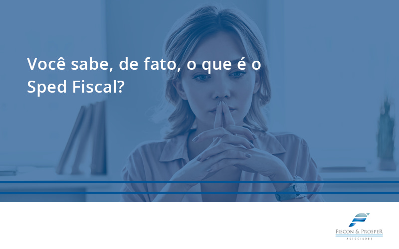 100 Fiscon E Prosper - Contabilidade em São Paulo - SP | Fiscon e Prosper Associados - Você sabe, de fato, o que é o Sped Fiscal?