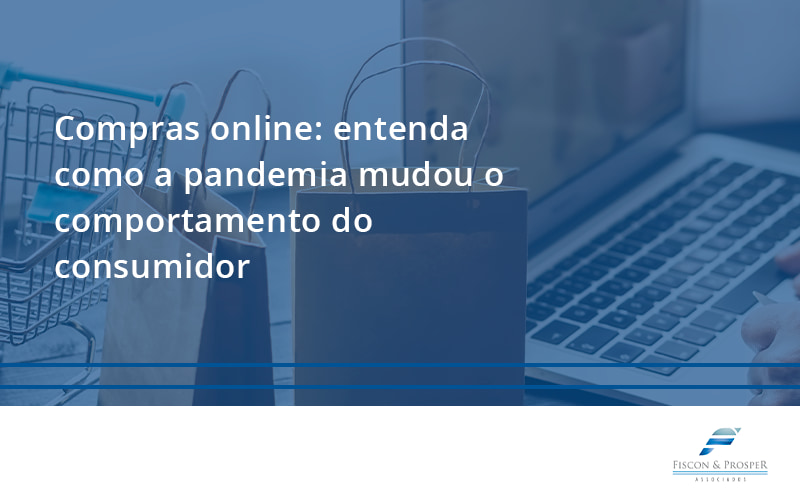 100 Fiscon E Prosper - Contabilidade em São Paulo - SP | Fiscon e Prosper Associados - Compras online: entenda como a pandemia mudou o comportamento do consumidor