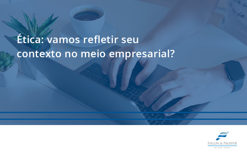 100 Fiscon E Prosper - Contabilidade em São Paulo - SP | Fiscon e Prosper Associados - Ética: vamos refletir seu contexto no meio empresarial?