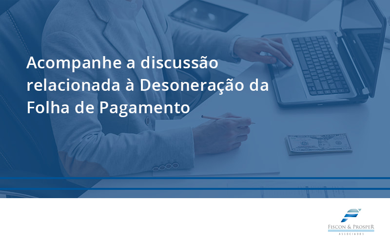 100 Fiscon E Prosper - Contabilidade em São Paulo - SP | Fiscon e Prosper Associados - Acompanhe a discussão relacionada à Desoneração da Folha de Pagamento