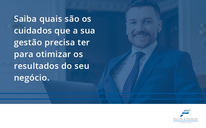 100 Fiscon E Prosper - Contabilidade em São Paulo - SP | Fiscon e Prosper Associados - Saiba quais são os cuidados que a sua gestão precisa ter para otimizar os resultados do seu negócio.
