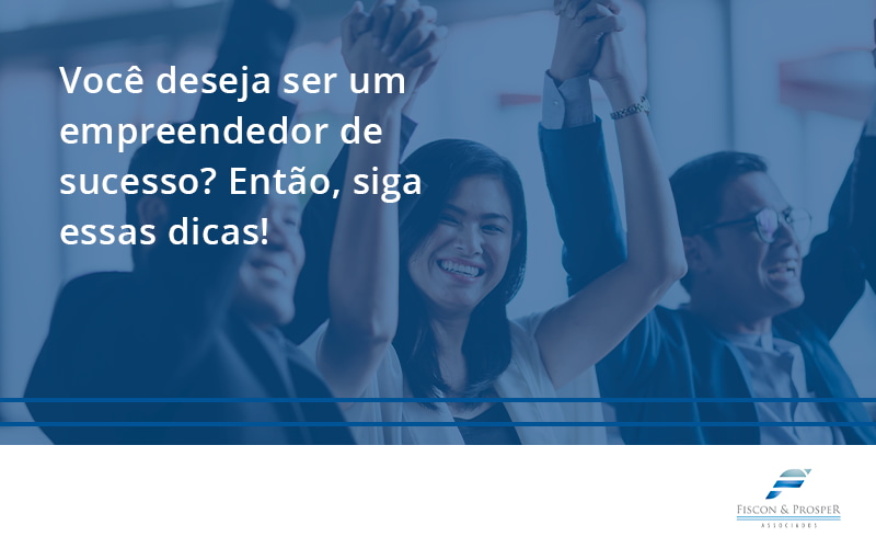 100 Fiscon E Prosper - Contabilidade em São Paulo - SP | Fiscon e Prosper Associados - Você deseja ser um empreendedor de sucesso? Então, siga essas dicas!