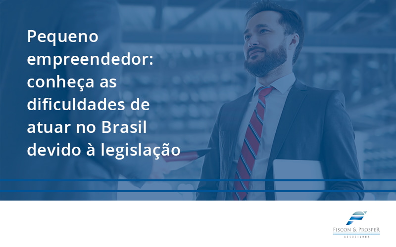 100 Fiscon E Prosper - Contabilidade em São Paulo - SP | Fiscon e Prosper Associados - Pequeno empreendedor: conheça as dificuldades de atuar no Brasil devido à legislação