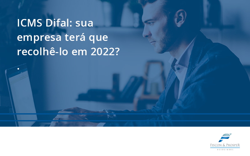 100 Fiscon E Prosper - Contabilidade em São Paulo - SP | Fiscon e Prosper Associados - ICMS Difal: sua empresa terá que recolhê-lo em 2022?