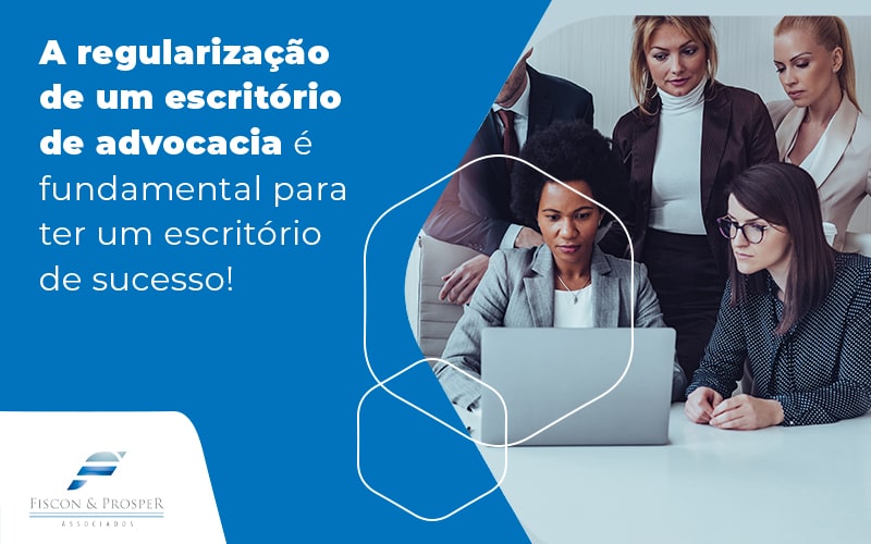 A Regularizacao De Um Escritorio De Advocacia E Fundamental Para Ter Um Escritorio De Sucesso Blog Contabilidade Em São Paulo Sp | Fiscon E Prosper Associados - Fiscon & Prosper Auditoria