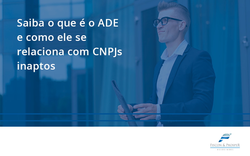 100 Fiscon E Prosper - Contabilidade em São Paulo - SP | Fiscon e Prosper Associados - Saiba o que é o ADE e como ele se relaciona com CNPJs inaptos