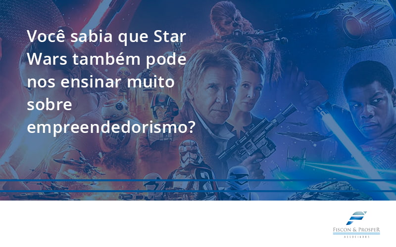 100 Fiscon E Prosper - Contabilidade em São Paulo - SP | Fiscon e Prosper Associados - Você sabia que Star Wars também pode nos ensinar muito sobre empreendedorismo?