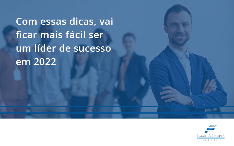 100 Fiscon E Prosper - Contabilidade em São Paulo - SP | Fiscon e Prosper Associados - Com essas dicas, vai ficar mais fácil ser um líder de sucesso em 2022