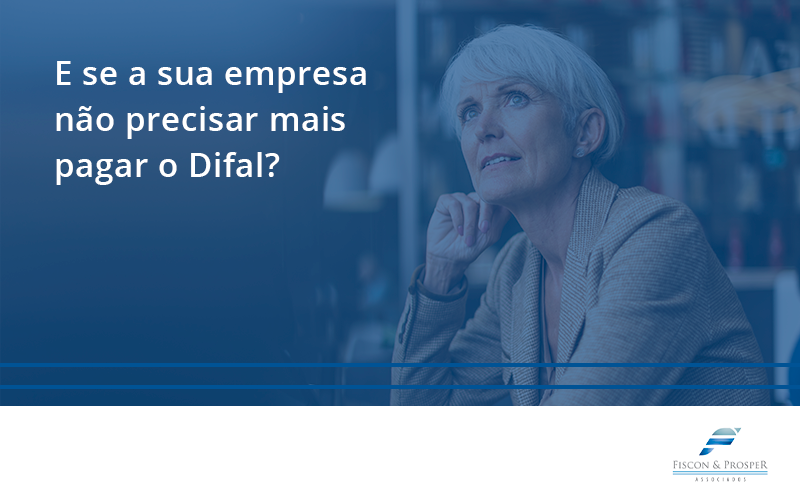 100 Fiscon E Prosper - Contabilidade em São Paulo - SP | Fiscon e Prosper Associados - E se a sua empresa não precisar mais pagar o Difal?