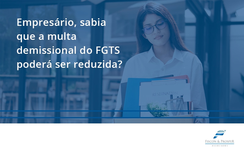 100 Fiscon E Prosper - Contabilidade em São Paulo - SP | Fiscon e Prosper Associados - Empresário, sabia que a multa demissional do FGTS poderá ser reduzida?