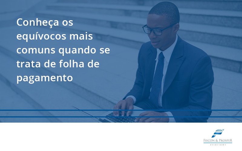 100 Fiscon E Prosper - Contabilidade em São Paulo - SP | Fiscon e Prosper Associados - Conheça os equívocos mais comuns quando se trata de folha de pagamento