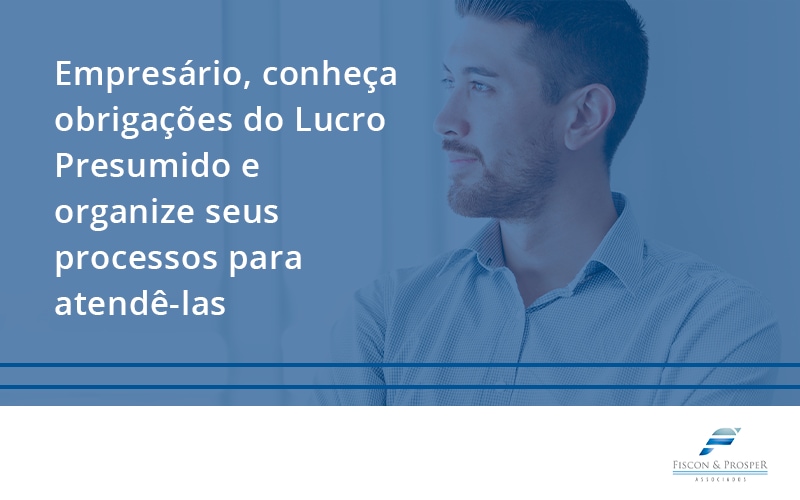 100 Fiscon E Prosper - Contabilidade em São Paulo - SP | Fiscon e Prosper Associados - Empresário, conheça obrigações do Lucro Presumido e organize seus processos para atendê-las
