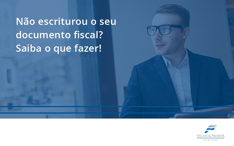 100 Fiscon E Prosper - Contabilidade em São Paulo - SP | Fiscon e Prosper Associados - Não escriturou o seu documento fiscal? Saiba o que fazer!