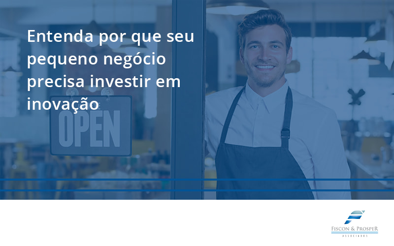 100 Fiscon E Prosper - Contabilidade em São Paulo - SP | Fiscon e Prosper Associados - Entenda por que seu pequeno negócio precisa investir em inovação