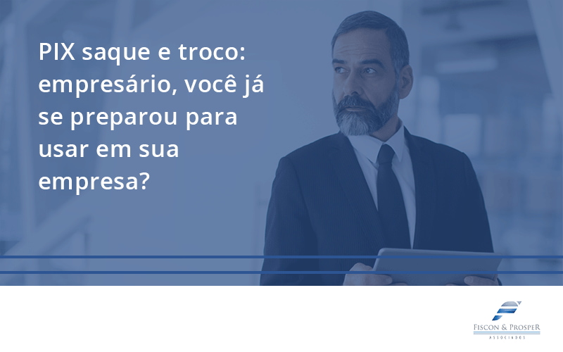 100 Fiscon E Prosper - Contabilidade em São Paulo - SP | Fiscon e Prosper Associados - PIX saque e troco: empresário, você já se preparou para usar em sua empresa?