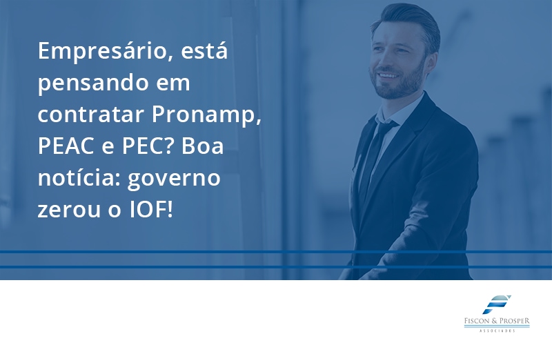 100 Fiscon E Prosper - Contabilidade em São Paulo - SP | Fiscon e Prosper Associados - Empresário, está pensando em contratar Pronamp, PEAC e PEC? Boa notícia: governo zerou o IOF!