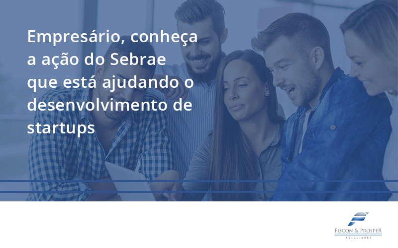 100 Fiscon E Prosper - Contabilidade em São Paulo - SP | Fiscon e Prosper Associados - Empresário, conheça a ação do Sebrae que está ajudando o desenvolvimento de startups