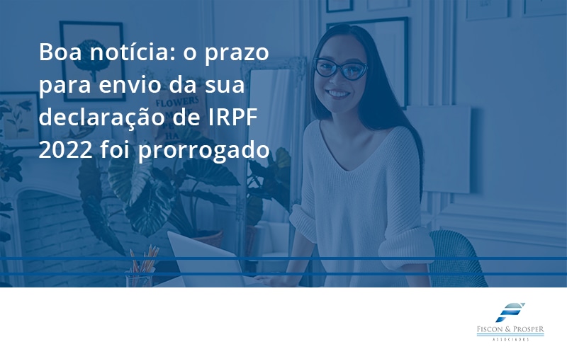 100 Fiscon E Prosper - Contabilidade em São Paulo - SP | Fiscon e Prosper Associados - Boa notícia: o prazo para envio da sua declaração de IRPF 2022 foi prorrogado