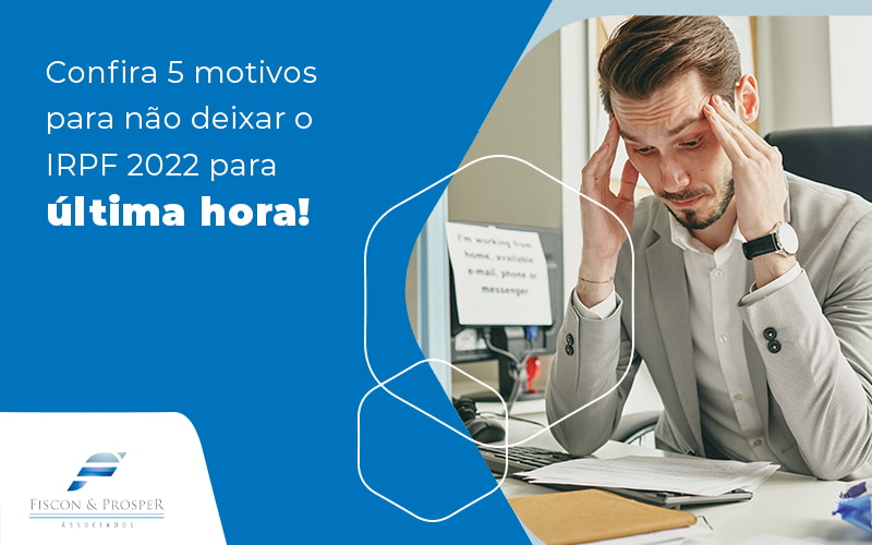 Confira 5 Motivos Para Nao Deixar O Irpf 2022 Para Ultima Hora Blog Contabilidade Em São Paulo Sp | Fiscon E Prosper Associados - Fiscon & Prosper Auditoria
