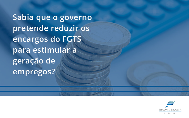100 Fiscon E Prosper - Contabilidade em São Paulo - SP | Fiscon e Prosper Associados - Sabia que o governo pretende reduzir os encargos do FGTS para estimular a geração de empregos?