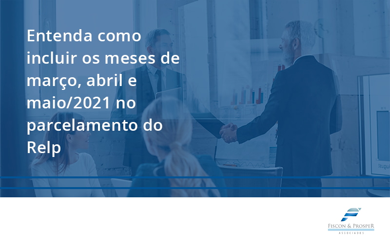 100 Fiscon E Prosper - Contabilidade em São Paulo - SP | Fiscon e Prosper Associados - Entenda como incluir os meses de março, abril e maio/2021 no parcelamento do Relp