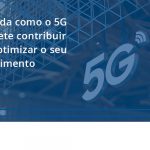 100 Fiscon E Prosper - Contabilidade em São Paulo - SP | Fiscon e Prosper Associados - Entenda como o 5G promete contribuir para otimizar o seu atendimento