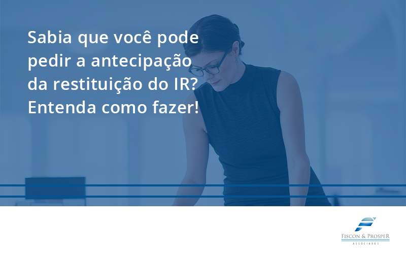 100 Fiscon E Prosper - Contabilidade em São Paulo - SP | Fiscon e Prosper Associados - Sabia que você pode pedir a antecipação da restituição do IR? Entenda como fazer!
