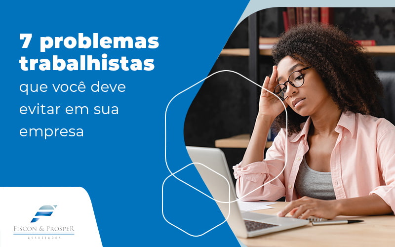 7 Problemas Trabalhistas Que Você Deve Evitar Em Sua Empresa Blog (1) - Contabilidade em São Paulo - SP | Fiscon e Prosper Associados - Problemas trabalhistas: quais são e como evitá-los?