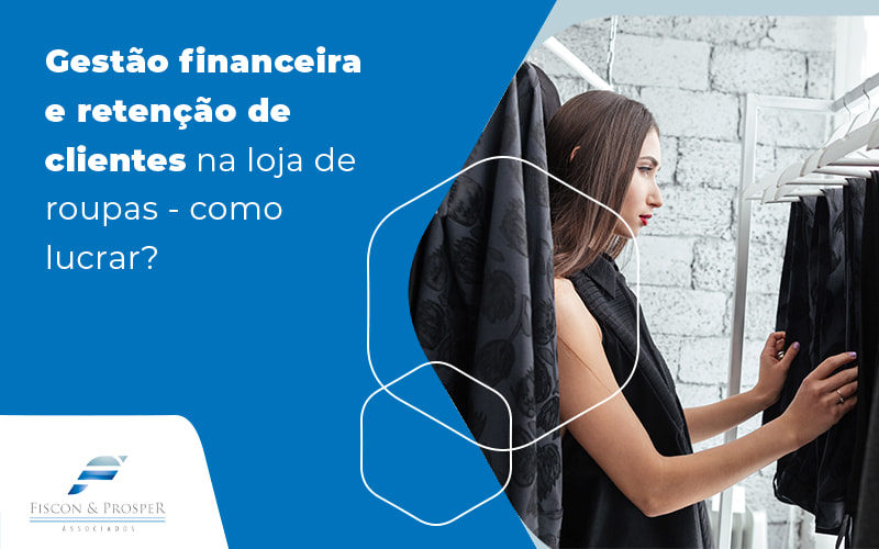 Gestao Financeira Blog (1) - Contabilidade em São Paulo - SP | Fiscon e Prosper Associados - Gestão financeira e retenção de clientes na loja de roupas – como lucrar?